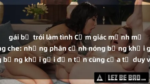 gái bị trói làm tình Cảm giác mạnh mẽ với sex BDSM không che: những phân cảnh nóng bỏng khơi gợi đến tận cùng của tư duy và cơ thể.