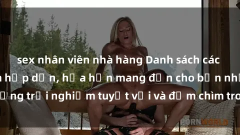 sex nhân viên nhà hàng Danh sách các cô gái gọi Việt Nam hấp dẫn, hứa hẹn mang đến cho bạn những trải nghiệm tuyệt vời và đắm chìm trong cảm xúc tuyệt vời.