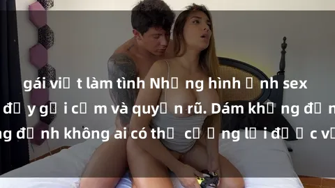gái việt làm tình Những hình ảnh sex gái Việt xinh đẹp đầy gợi cảm và quyến rũ. Dám khẳng định không ai có thể cưỡng lại được vẻ đẹp của họ.