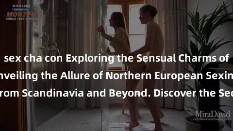sex cha con Exploring the Sensual Charms of Nordic Beauties: Unveiling the Allure of Northern European Sexiness in Girls from Scandinavia and Beyond. Discover the Seductive Secrets of Northern Europe&