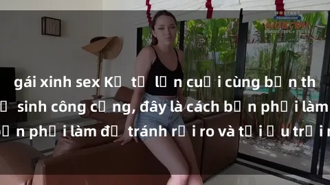 gái xinh sex Kể từ lần cuối cùng bạn thực hành sex nhà vệ sinh công cộng, đây là cách bạn phải làm để tránh rủi ro và tối ưu trải nghiệm.