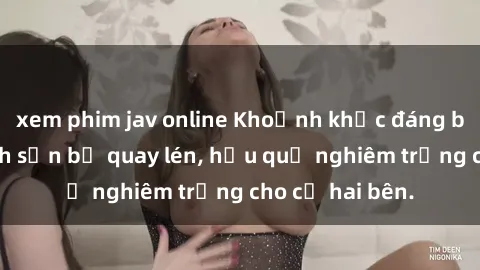 xem phim jav online Khoảnh khắc đáng buồn: Sex khách sạn bị quay lén, hậu quả nghiêm trọng cho cả hai bên.