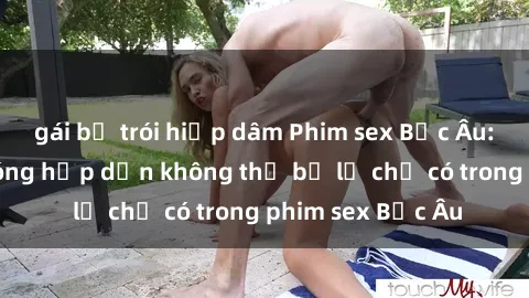 gái bị trói hiếp dâm Phim sex Bắc Âu: Những cảnh nóng hấp dẫn không thể bỏ lỡ chỉ có trong phim sex Bắc Âu