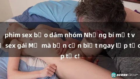phim sex bạo dâm nhóm Những bí mật về sex gái Mỹ mà bạn cần biết ngay lập tức!