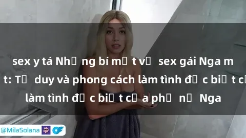 sex y tá Những bí mật về sex gái Nga mà bạn chưa biết: Tư duy và phong cách làm tình đặc biệt của phụ nữ Nga