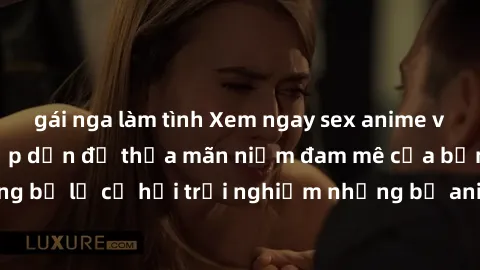 gái nga làm tình Xem ngay sex anime vietsub cực hot và hấp dẫn để thỏa mãn niềm đam mê của bạn! Đừng bỏ lỡ cơ hội trải nghiệm những bộ anime đỉnh cao chỉ có tại đây!