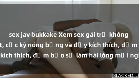 sex jav bukkake Xem sex gái trẻ không che hấp dẫn nhất, cực kỳ nóng bỏng và đầy kích thích, đảm bảo sẽ làm hài lòng mọi người!
