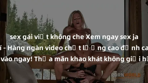 sex gái việt không che Xem ngay sex jav full HD miễn phí - Hàng ngàn video chất lượng cao đỉnh cao chỉ cần click vào ngay! Thỏa mãn khao khát không giới hạn, đón chờ những trải nghiệm mới lạ!