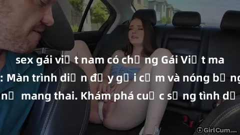 sex gái việt nam có chồng Gái Việt mang bầu và làm tình: Màn trình diễn đầy gợi cảm và nóng bỏng của phụ nữ mang thai. Khám phá cuộc sống tình dục đầy hấp dẫn và mới lạ của họ!