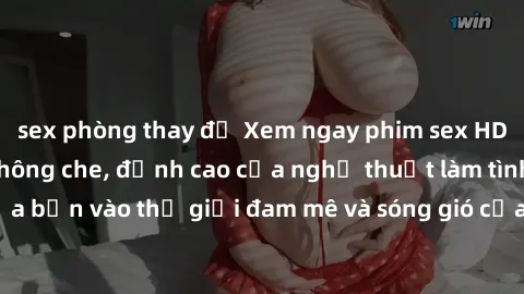 sex phòng thay đồ Xem ngay phim sex HD chất lượng cao không che, đỉnh cao của nghệ thuật làm tình, đưa bạn vào thế giới đam mê và sóng gió của tình yêu không giới hạn.