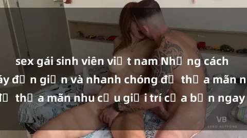 sex gái sinh viên việt nam Những cách tải phim sex về máy đơn giản và nhanh chóng để thỏa mãn nhu cầu giải trí của bạn ngay tại nhà