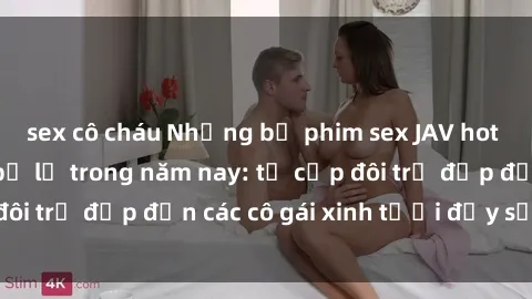 sex cô cháu Những bộ phim sex JAV hot nhất không thể bỏ lỡ trong năm nay: từ cặp đôi trẻ đẹp đến các cô gái xinh tươi đầy sức hút.