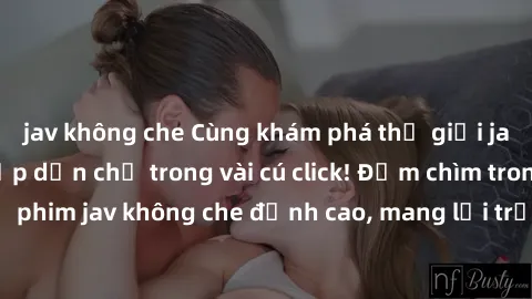 jav không che Cùng khám phá thế giới jav không che siêu hấp dẫn chỉ trong vài cú click! Đắm chìm trong những bộ phim jav không che đỉnh cao, mang lại trải nghiệm thú vị và đầy kích thích.