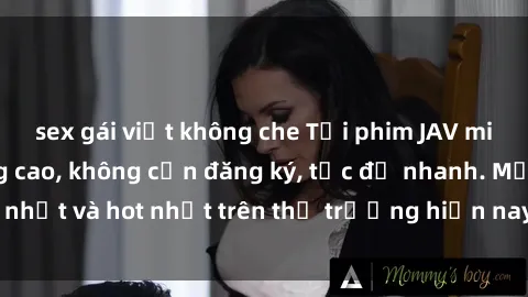 sex gái việt không che Tải phim JAV miễn phí chất lượng cao, không cần đăng ký, tốc độ nhanh. Mới nhất và hot nhất trên thị trường hiện nay, cập nhật hàng ngày.