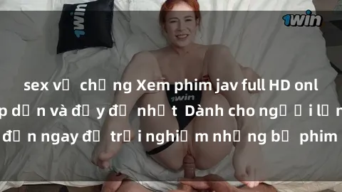 sex vợ chồng Xem phim jav full HD online miễn phí - Hấp dẫn và đầy đủ nhất  Dành cho người lớn, đến ngay để trải nghiệm những bộ phim hấp dẫn và hấp dẫn.