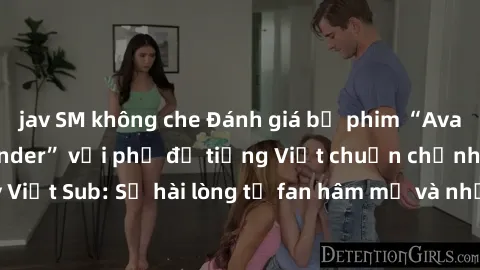 jav SM không che Đánh giá bộ phim “Avatar: The Last Airbender” với phụ đề tiếng Việt chuẩn chỉnh từ nhóm Jav Việt Sub: Sự hài lòng từ fan hâm mộ và những điểm đáng chú ý trong bộ phim.