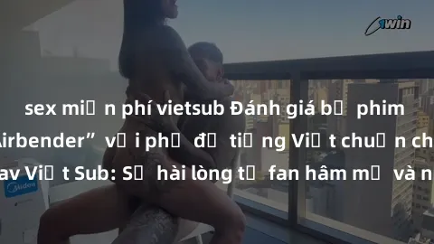 sex miễn phí vietsub Đánh giá bộ phim “Avatar: The Last Airbender” với phụ đề tiếng Việt chuẩn chỉnh từ nhóm Jav Việt Sub: Sự hài lòng từ fan hâm mộ và những điểm đáng chú ý trong bộ phim.