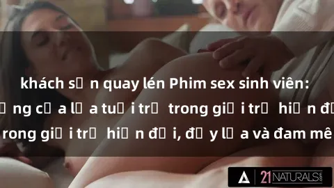 khách sạn quay lén Phim sex sinh viên: Câu chuyện nóng bỏng của lứa tuổi trẻ trong giới trẻ hiện đại, đầy lửa và đam mê