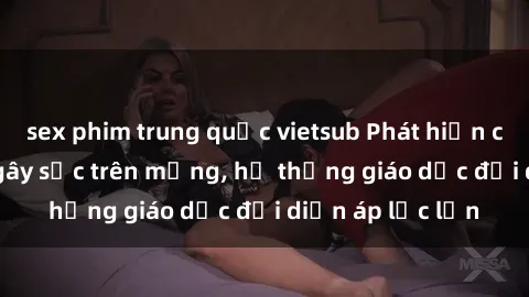 sex phim trung quốc vietsub Phát hiện clip sex nữ sinh gây sốc trên mạng, hệ thống giáo dục đối diện áp lực lớn