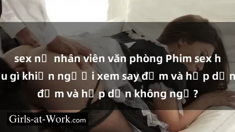sex nữ nhân viên văn phòng Phim sex học sinh: Điều gì khiến người xem say đắm và hấp dẫn không ngờ?