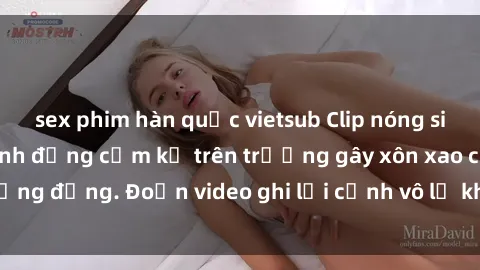 sex phim hàn quốc vietsub Clip nóng sinh viên gây sốc: Hành động cấm kỵ trên trường gây xôn xao cộng đồng. Đoạn video ghi lại cảnh vô lễ khiến dư luận bức xúc.