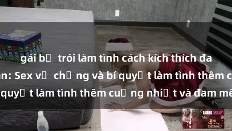 gái bị trói làm tình cách kích thích đam mê trong hôn nhân: Sex vợ chồng và bí quyết làm tình thêm cuồng nhiệt và đam mê