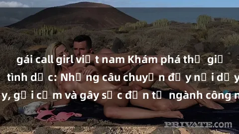 gái call girl việt nam Khám phá thế giới của phim sex nô lệ tình dục: Những câu chuyện đầy nổi dậy, gợi cảm và gây sốc đến từ ngành công nghiệp giải trí đen tối