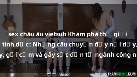 sex châu âu vietsub Khám phá thế giới của phim sex nô lệ tình dục: Những câu chuyện đầy nổi dậy, gợi cảm và gây sốc đến từ ngành công nghiệp giải trí đen tối