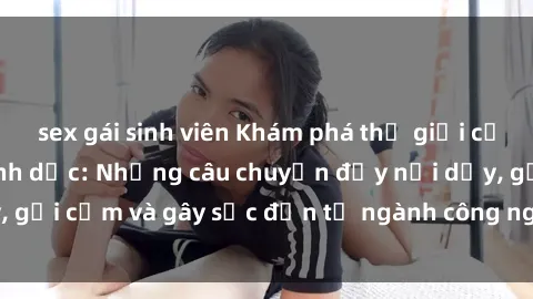 sex gái sinh viên Khám phá thế giới của phim sex nô lệ tình dục: Những câu chuyện đầy nổi dậy, gợi cảm và gây sốc đến từ ngành công nghiệp giải trí đen tối