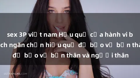 sex 3P việt nam Hậu quả của hành vi bạo dâm sex và cách ngăn chặn hiệu quả để bảo vệ bản thân và người thân