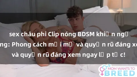sex châu phi Clip nóng BDSM khiến người xem phát cuồng: Phong cách mới mẻ và quyến rũ đáng xem ngay lập tức!