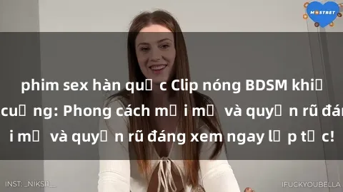 phim sex hàn quốc Clip nóng BDSM khiến người xem phát cuồng: Phong cách mới mẻ và quyến rũ đáng xem ngay lập tức!