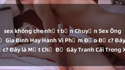 sex không che nhật bản Chuyện Sex Ông Cháu: Mối Quan Hệ Gia Đình Hay Hành Vi Phạm Đạo Đức? Đây là Một Chủ Đề Gây Tranh Cãi Trong Xã Hội Hiện Nay.