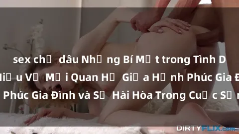 sex chị dâu Những Bí Mật trong Tình Dục Gia Đình: Tìm Hiểu Về Mối Quan Hệ Giữa Hạnh Phúc Gia Đình và Sự Hài Hòa Trong Cuộc Sống Tình Dục
