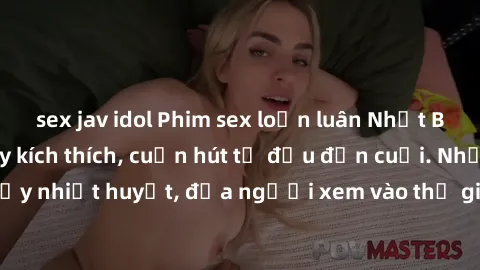 sex jav idol Phim sex loạn luân Nhật Bản: Hành động đầy kích thích, cuốn hút từ đầu đến cuối. Những cảnh quay đầy nhiệt huyết, đưa người xem vào thế giới độc đáo của tình thân. Đừng bỏ lỡ!