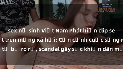 sex nữ sinh Việt Nam Phát hiện clip sex quay lén hot nhất trên mạng xã hội: Cận cảnh cuộc sống riêng tư bị rò rỉ, scandal gây sốc khiến dân mạng không khỏi bàng hoàng