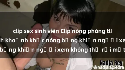 clip sex sinh viên Clip nóng phòng tắm gây sốt: Cận cảnh khoảnh khắc nóng bỏng khiến người xem không thể rời mắt