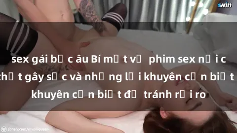 sex gái bắc âu Bí mật về phim sex nơi công cộng: Sự thật gây sốc và những lời khuyên cần biết để tránh rủi ro