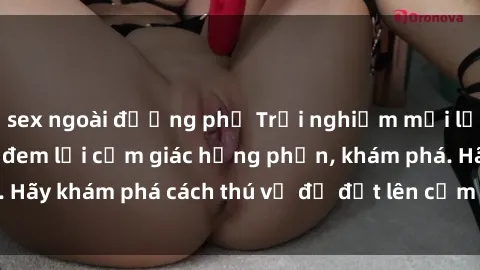 sex ngoài đường phố Trải nghiệm mới lạ: Sex trong xe hơi đem lại cảm giác hưng phấn, khám phá. Hãy khám phá cách thú vị để đốt lên cảm xúc trong cuộc tình!