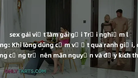 sex gái việt làm gái gọi Trải nghiệm làm tình ngoài đường: Khi lòng dũng cảm vượt qua ranh giới, cuộc hẹn nơi công cộng trở nên mãn nguyện và đầy kích thích. Hành vi nguy hiểm, nhưng cũng tạo nên cảm