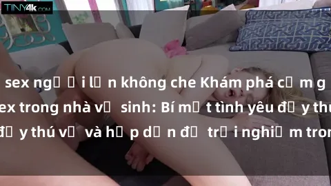 sex người lớn không che Khám phá cảm giác mới mẻ với sex trong nhà vệ sinh: Bí mật tình yêu đầy thú vị và hấp dẫn để trải nghiệm trong đêm hôm nay!
