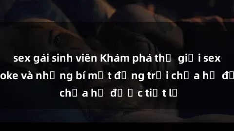 sex gái sinh viên Khám phá thế giới sex quán karaoke và những bí mật động trời chưa hề được tiết lộ