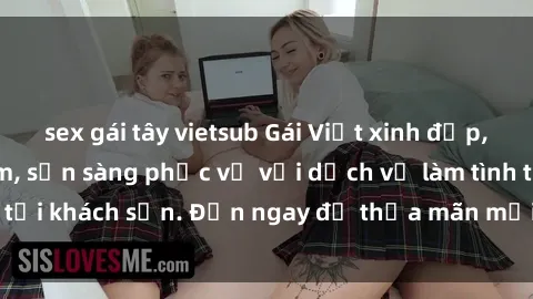 sex gái tây vietsub Gái Việt xinh đẹp, nồng nàn tình cảm, sẵn sàng phục vụ với dịch vụ làm tình tại khách sạn. Đến ngay để thỏa mãn mọi khao khát của bạn!
