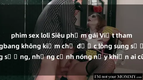 phim sex loli Siêu phẩm gái Việt tham gia trong buổi gangbang không kiềm chế được lòng sung sướng, những cảnh nóng nảy khiến ai cũng phải mãn nhãn