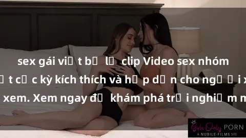 sex gái việt bị lộ clip Video sex nhóm không che mới nhất cực kỳ kích thích và hấp dẫn cho người xem. Xem ngay để khám phá trải nghiệm mới lạ và đầy bất ngờ!