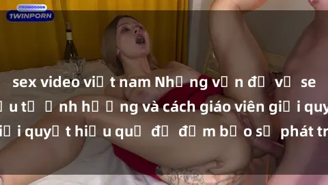 sex video việt nam Những vấn đề về sex học sinh: Các yếu tố ảnh hưởng và cách giáo viên giải quyết hiệu quả để đảm bảo sự phát triển toàn diện.
