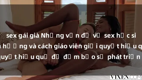 sex gái già Những vấn đề về sex học sinh: Các yếu tố ảnh hưởng và cách giáo viên giải quyết hiệu quả để đảm bảo sự phát triển toàn diện.