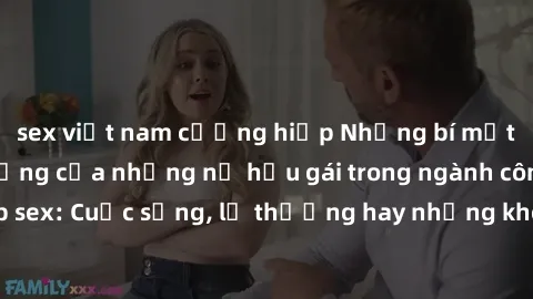 sex việt nam cưỡng hiếp Những bí mật đằng sau cuộc sống của những nữ hầu gái trong ngành công nghiệp sex: Cuộc sống, lẽ thường hay những khó khăn mà họ phải đối mặt.