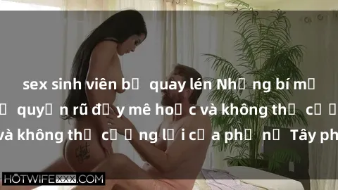 sex sinh viên bị quay lén Những bí mật về sex gái Tây: Sự quyến rũ đầy mê hoặc và không thể cưỡng lại của phụ nữ Tây phương