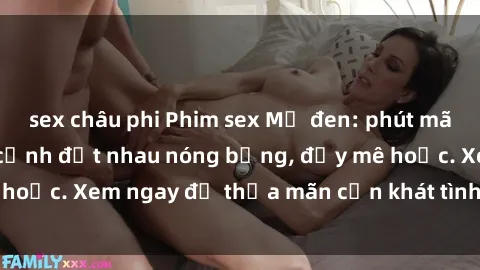 sex châu phi Phim sex Mỹ đen: phút mãnh liệt với những cảnh địt nhau nóng bỏng, đầy mê hoặc. Xem ngay để thỏa mãn cơn khát tình dục của bạn!